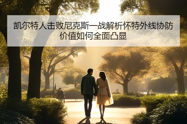 凯尔特人击败尼克斯一战解析怀特外线协防价值如何全面凸显