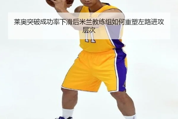 莱奥突破成功率下滑后米兰教练组如何重塑左路进攻层次
